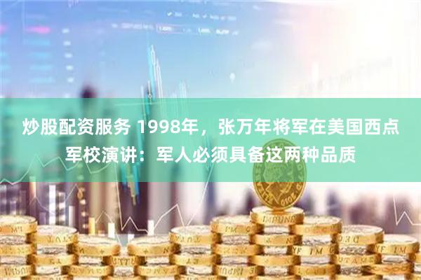 炒股配资服务 1998年，张万年将军在美国西点军校演讲：军人必须具备这两种品质