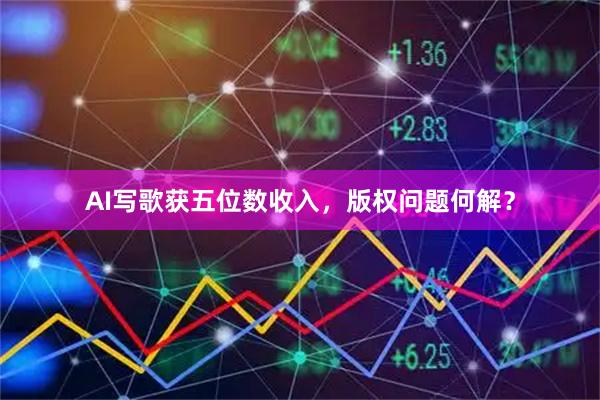 AI写歌获五位数收入,版权问题何解?