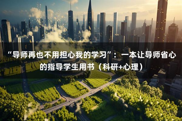 “导师再也不用担心我的学习”：一本让导师省心的指导学生用书（科研+心理）