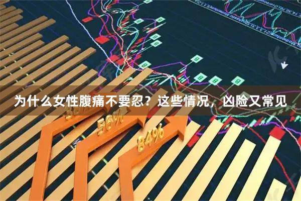为什么女性腹痛不要忍？这些情况，凶险又常见