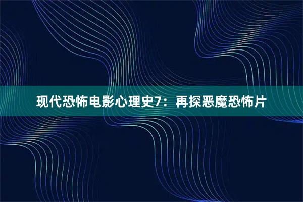 现代恐怖电影心理史7：再探恶魔恐怖片
