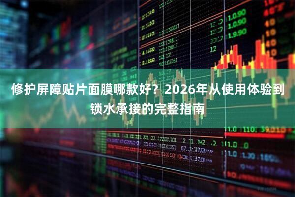 修护屏障贴片面膜哪款好？2026年从使用体验到锁水承接的完整指南