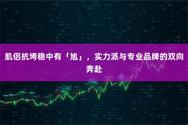 肌侣抗垮稳中有「旭」，实力派与专业品牌的双向奔赴