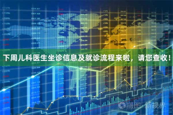 下周儿科医生坐诊信息及就诊流程来啦，请您查收！