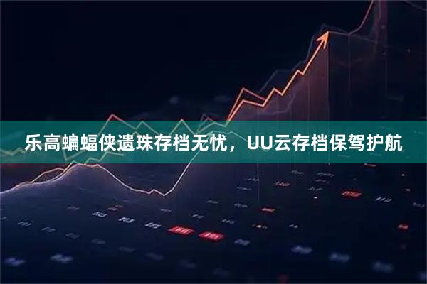 乐高蝙蝠侠遗珠存档无忧，UU云存档保驾护航