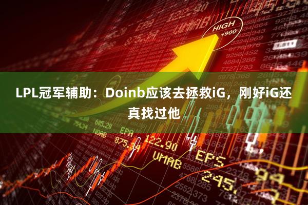 LPL冠军辅助:Doinb应该去拯救iG,刚好iG还真找过他