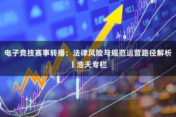 电子竞技赛事转播：法律风险与规范运营路径解析丨浩天专栏