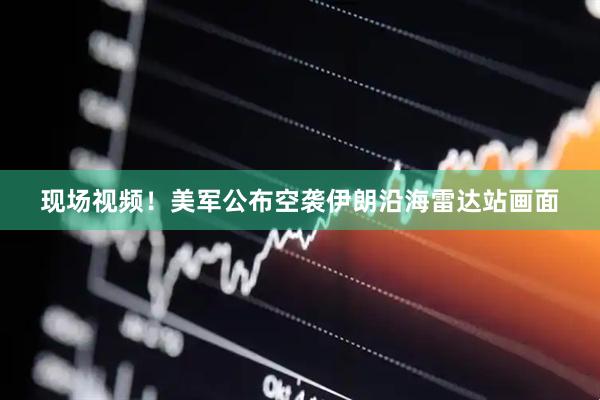 现场视频！美军公布空袭伊朗沿海雷达站画面